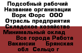 Подсобный рабочий › Название организации ­ Ворк Форс, ООО › Отрасль предприятия ­ Складское хозяйство › Минимальный оклад ­ 26 500 - Все города Работа » Вакансии   . Брянская обл.,Сельцо г.